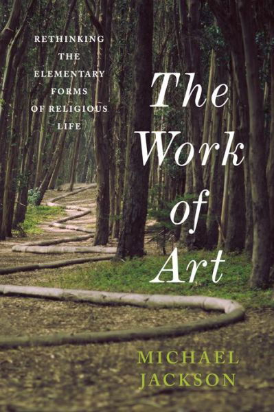 The Work of Art: Rethinking the Elementary Forms of Religious Life - Insurrections: Critical Studies in Religion, Politics, and Culture - Jackson, Professor Michael D. (Harvard Divinity School) - Books - Columbia University Press - 9780231178181 - October 25, 2016