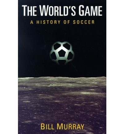 The World's Game: A HISTORY OF SOCCER - Illinois History of Sports - Bill Murray - Livros - University of Illinois Press - 9780252067181 - 1998