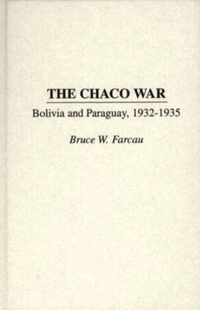 Cover for Bruce W. Farcau · The Chaco War: Bolivia and Paraguay, 1932-1935 (Hardcover Book) (1996)