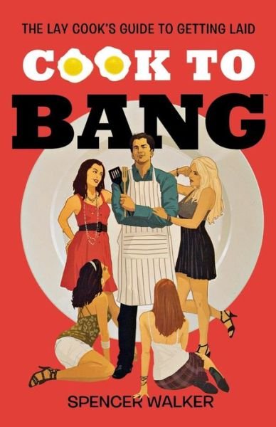 Cover for Spencer Walker · Cook to Bang - the Lay Cook's Guide to Getting Laid (Paperback Book) (2010)