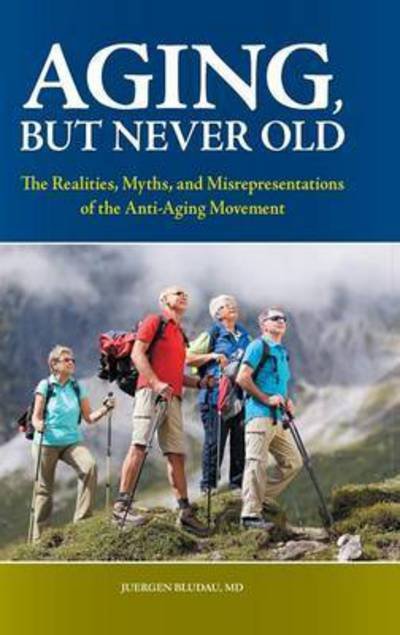 Cover for Bludau, Juergen H., M. D. · Aging, But Never Old: The Realities, Myths, and Misrepresentations of the Anti-Aging Movement (Hardcover Book) (2010)