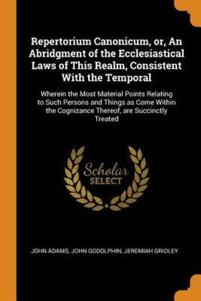 Repertorium Canonicum, Or, an Abridgment of the Ecclesiastical Laws of This Realm, Consistent with the Temporal - John Adams - Książki - Franklin Classics - 9780342467181 - 11 października 2018