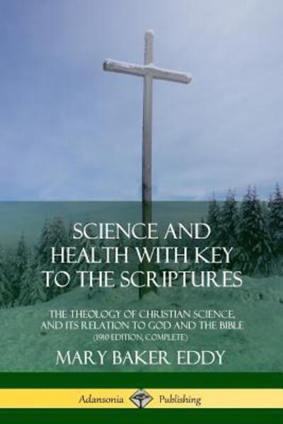 Cover for Mary Baker Eddy · Science and Health with Key to the Scriptures: The Theology of Christian Science, and its Relation to God and the Bible (1910 Edition, Complete) (Paperback Book) (2018)