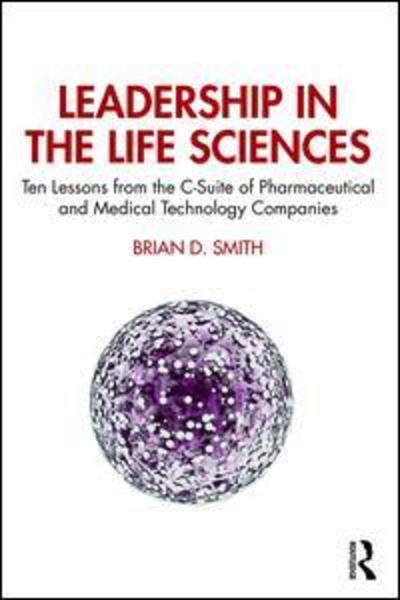 Cover for Smith, Brian D. (Pragmedic Limited and Hertfordshire University, UK.) · Leadership in the Life Sciences: Ten Lessons from the C-Suite of Pharmaceutical and Medical Technology Companies (Hardcover Book) (2019)