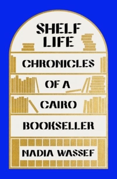 Cover for Nadia Wassef · Shelf Life: Chronicles of a Cairo Bookseller (Hardcover Book) (2021)