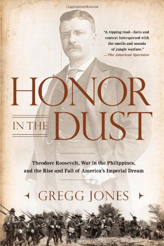 Cover for Gregg Jones · Honor in the Dust: Theodore Roosevelt, War in the Philippines, and the Rise and Fall of America's I mperial Dream (Paperback Book) [Reprint edition] (2013)