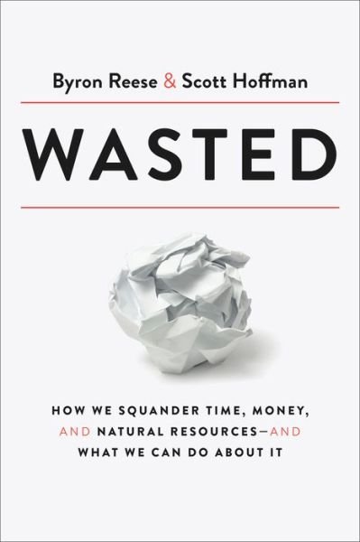 Cover for Byron Reese · Wasted: How We Squander Time, Money, and Natural Resources-and What We Can Do About It (Hardcover Book) (2021)