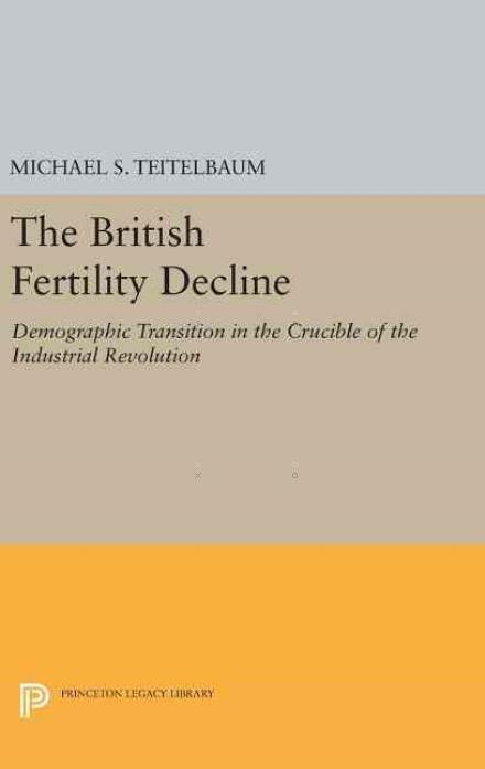 Cover for Michael S. Teitelbaum · The British Fertility Decline: Demographic Transition in the Crucible of the Industrial Revolution - Office of Population Research (Hardcover Book) (2016)