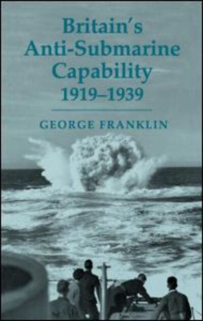 Cover for George Franklin · Britain's Anti-submarine Capability 1919-1939 - Cass Series: Naval Policy and History (Hardcover Book) (2003)