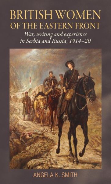 Cover for Angela Smith · British Women of the Eastern Front: War, Writing and Experience in Serbia and Russia, 1914–20 (Hardcover Book) (2016)