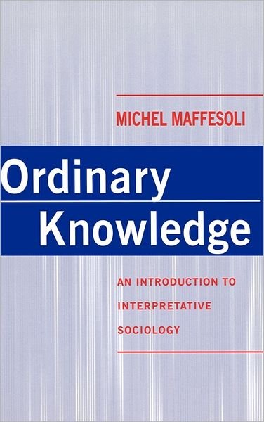 Cover for Maffesoli, Michel (Academie de Sorbonne) · Ordinary Knowledge: An Introduction to Interpretative Sociology (Hardcover bog) (1996)