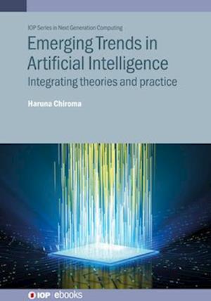 Emerging Trends in Artificial Intelligence: Integrating theories and practice - IOP Series in Next Generation Computing - Chiroma, Haruna (University of Hafr Al Batin, Hafr Albatin, Saudi Arabia) - Bøger - Institute of Physics Publishing - 9780750363181 - 19. maj 2025