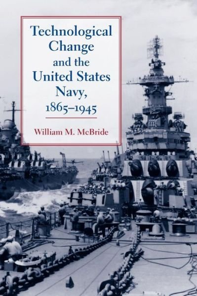 Cover for McBride, William M. (U.S. Naval Academy) · Technological Change and the United States Navy, 1865–1945 - Johns Hopkins Studies in the History of Technology (Paperback Book) (2010)