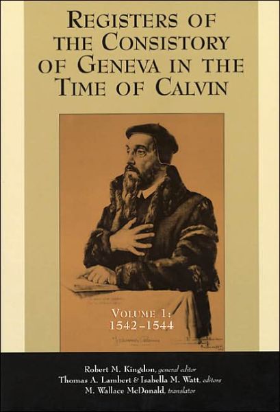 Registers of the Consistory of Geneva in the Time of Calvin: Volume 1, 1542-1544 - Robert M Kingdon - Books - William B. Eerdmans Publishing Company - 9780802846181 - April 11, 2000