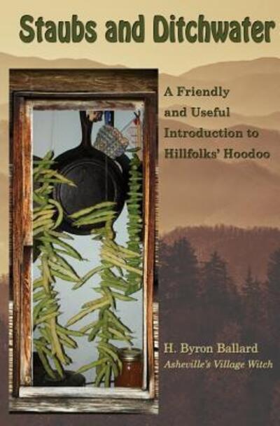 Cover for H Byron Ballard · Staubs and Ditchwater: A Friendly and Useful Introduction to Hillfolks' Hoodoo (Paperback Book) (2017)