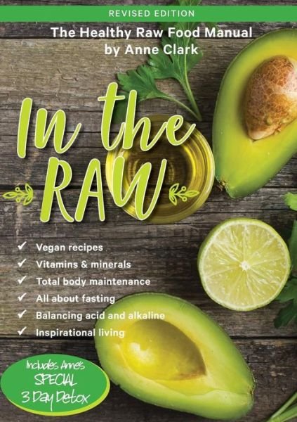 In the Raw: The healthy raw food manual - Anne Clark - Kirjat - Anne T Clark - 9780980494181 - maanantai 15. lokakuuta 2018