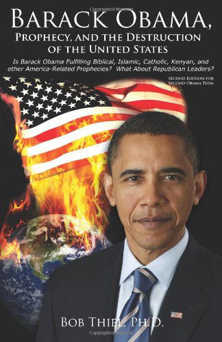 Cover for Bob Thiel Ph.d. · Barack Obama, Prophecy, and the Destruction of the United States: is Barack Obama Fulfilling Biblical, Islamic, Catholic, Kenyan, and Other America-related Prophecies?  What About Republican Leaders? (Paperback Book) (2013)