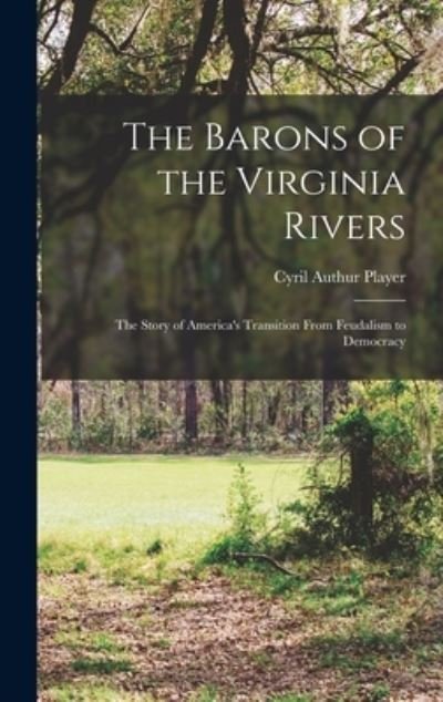 Cover for Cyril Authur Player · The Barons of the Virginia Rivers; the Story of America's Transition From Feudalism to Democracy (Hardcover Book) (2021)