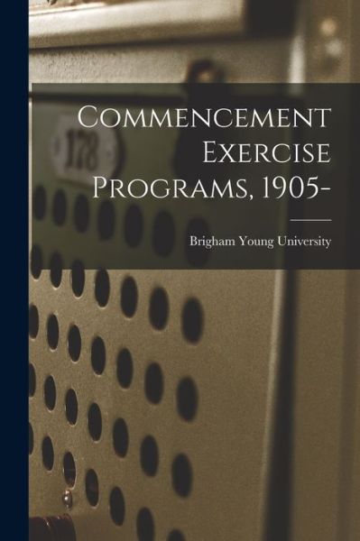 Commencement Exercise Programs, 1905- - Brigham Young University - Kirjat - Legare Street Press - 9781014594181 - torstai 9. syyskuuta 2021