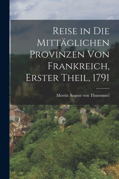 Cover for Mortiz August Von Thuemmel · Reise in Die Mittäglichen Provinzen Von Frankreich, Erster Theil 1791 (Book) (2022)