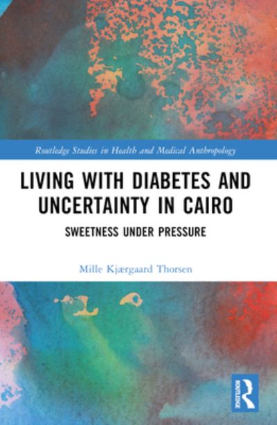 Living with Diabetes and Uncertainty in Cairo: Sweetness Under Pressure - Routledge Studies in Health and Medical Anthropology - Mille Kjærgaard Thorsen - Kirjat - Taylor & Francis Ltd - 9781032356181 - keskiviikko 9. lokakuuta 2024