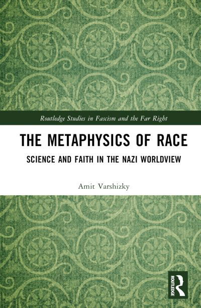 Cover for Varshizky, Amit (Friedrich-Schiller-University Jena, Germany) · The Metaphysics of Race: Science and Faith in the Nazi Worldview - Routledge Studies in Fascism and the Far Right (Hardcover Book) (2024)