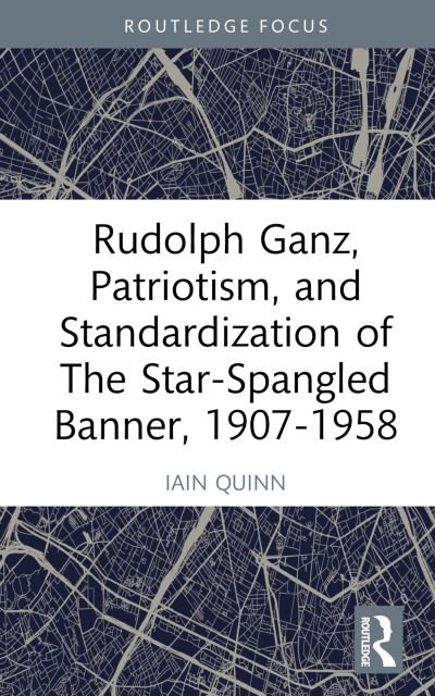 Cover for Iain Quinn · Rudolph Ganz, Patriotism, and Standardization of The Star-Spangled Banner, 1907-1958 (Gebundenes Buch) (2023)