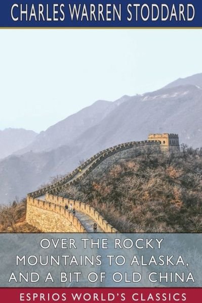 Charles Warren Stoddard · Over the Rocky Mountains to Alaska, and A Bit of Old China (Esprios Classics) (Paperback Book) (2024)