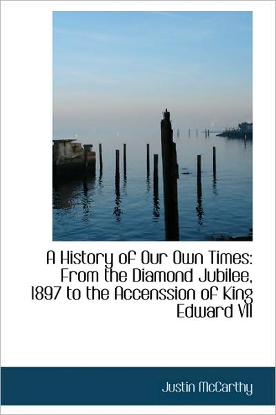 Cover for Justin Mccarthy · A History of Our Own Times: from the Diamond Jubilee, 1897 to the Accenssion of King Edward Vii (Paperback Book) (2009)