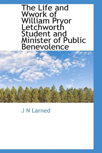 Cover for J N Larned · The Life and Wwork of William Pryor Letchworth Student and Minister of Public Benevolence (Hardcover Book) (2009)