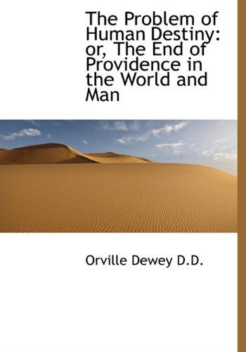 The Problem of Human Destiny: Or, the End of Providence in the World and Man - Orville Dewey - Books - BiblioLife - 9781116986181 - November 18, 2009