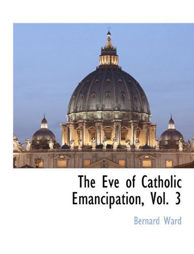 Cover for Bernard Ward · The Eve of Catholic Emancipation, Vol. 3 (Paperback Book) (2010)