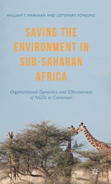 Cover for William T. Markham · Saving the Environment in Sub-Saharan Africa: Organizational Dynamics and Effectiveness of NGOs in Cameroon (Hardcover Book) [1st ed. 2015 edition] (2015)