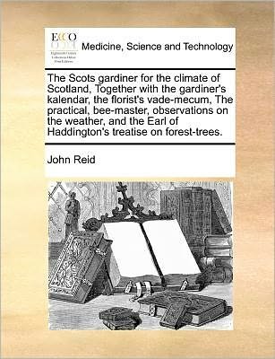 The Scots Gardiner for the Climate of Scotland, Together with the Gardiner's Kalendar, the Florist's Vade-mecum, the Practical, Bee-master, Observations O - John Reid - Kirjat - Gale Ecco, Print Editions - 9781171365181 - perjantai 23. heinäkuuta 2010