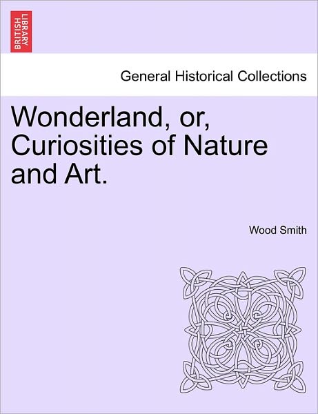 Cover for Wood Smith · Wonderland, Or, Curiosities of Nature and Art. (Taschenbuch) (2011)