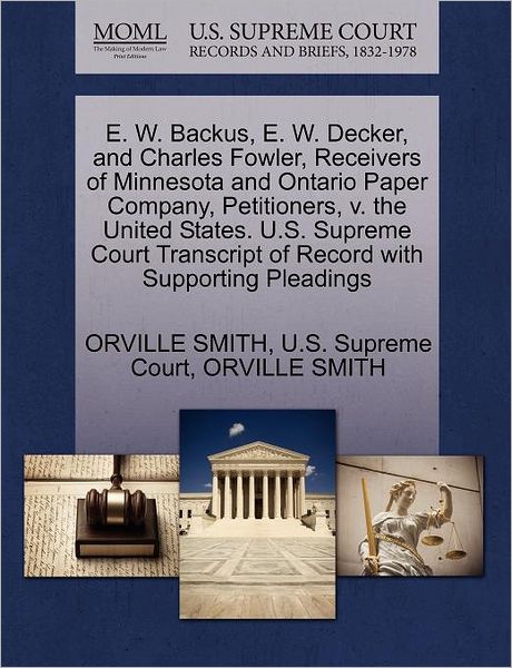 Cover for Orville Smith · E. W. Backus, E. W. Decker, and Charles Fowler, Receivers of Minnesota and Ontario Paper Company, Petitioners, V. the United States. U.s. Supreme Cour (Paperback Book) (2011)