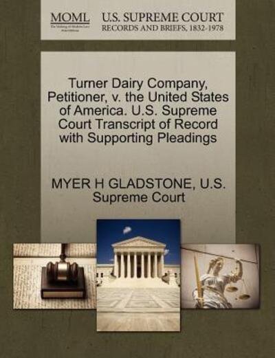 Cover for Myer H Gladstone · Turner Dairy Company, Petitioner, V. the United States of America. U.s. Supreme Court Transcript of Record with Supporting Pleadings (Paperback Book) (2011)