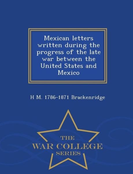 Cover for H M 1786-1871 Brackenridge · Mexican Letters Written During the Progress of the Late War Between the United States and Mexico - War College Series (Pocketbok) (2015)