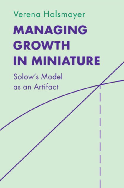 Halsmayer, Verena (University of Lucerne) · Managing Growth in Miniature: Solow's Model as an Artifact - Historical Perspectives on Modern Economics (Hardcover Book) (2024)