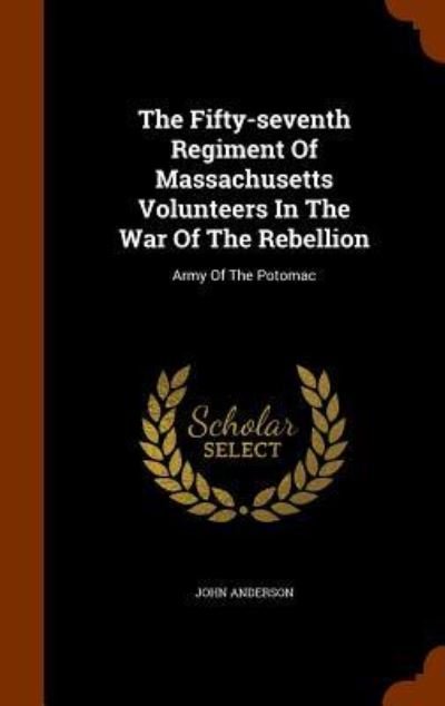 Cover for John Anderson · The Fifty-seventh Regiment Of Massachusetts Volunteers In The War Of The Rebellion Army Of The Potomac (Hardcover Book) (2015)