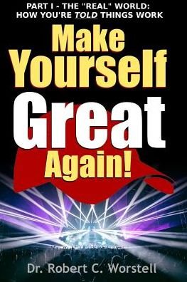 Cover for Robert C. Worstell · Make Yourself Great Again Part 1 - the Real World: How You are Told Things Work (Paperback Book) (2017)