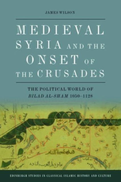 Cover for James Wilson · Medieval Syria and the Onset of the Crusades: The Political World of Bilad Al-Sham 1050-1128 - Edinburgh Studies in Classical Islamic History and Culture (Pocketbok) (2025)