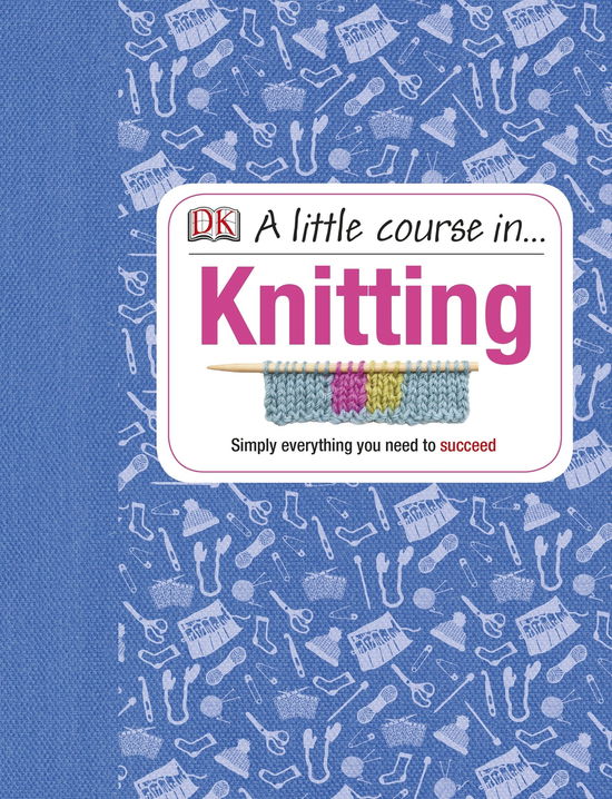 Cover for Dk · A Little Course in Knitting: Simply Everything You Need to Succeed (Gebundenes Buch) (2013)