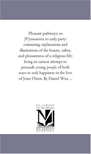 Cover for Michigan Historical Reprint Series · Pleasant Pathways; Or, [p]ersuasives to Early Piety: Containing Explanations and Illustrations of the Beauty, Safety, and Pleasantness of a Religious ... Both Sexes to Seek Happiness in the Love of J (Paperback Book) (2006)