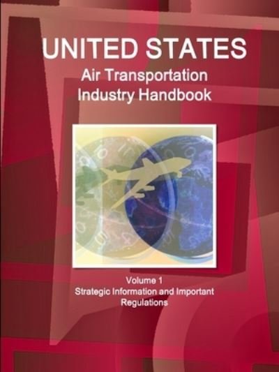 US Air Transportation Industry Handbook Volume 1 Strategic Information and Important Regulations - Aa Ibp - Books - IBP USA - 9781433054181 - October 27, 2010