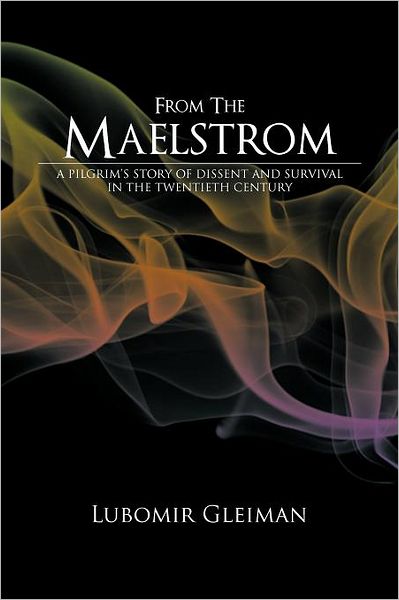 From the Maelstrom: a Pilgrim's Story of Dissent and Survival in the Twentieth Century. - Lubomir Gleiman - Books - AuthorHouse Publishing - 9781452020181 - October 27, 2011