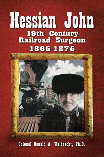 Cover for Ph.d Colonel Donald A. Walbrecht · Hessian John: 19th Century Railroad Surgeon 1865-1875 (Paperback Book) (2012)