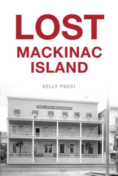 Lost Mackinac Island - Kelly Pucci - Books - Arcadia Publishing - 9781467149181 - April 24, 2023