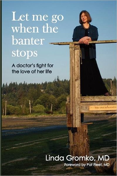 Let Me Go when the Banter Stops: a Doctor's Fight for the Love of Her Life - Linda Gromko Md - Bøger - Createspace - 9781470118181 - 6. maj 2012