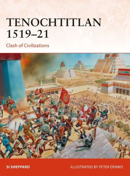 Tenochtitlan 1519–21: Clash of Civilizations - Campaign - Si Sheppard - Książki - Bloomsbury Publishing PLC - 9781472820181 - 31 maja 2018